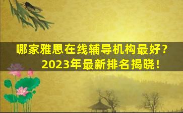 哪家雅思在线辅导机构最好？ 2023年最新排名揭晓！